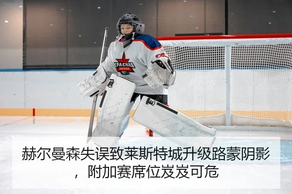 赫尔曼森失误致莱斯特城升级路蒙阴影，附加赛席位岌岌可危